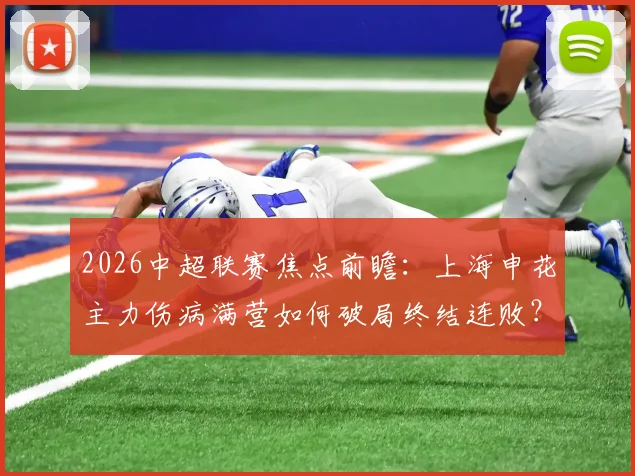 2026中超联赛焦点前瞻：上海申花主力伤病满营如何破局终结连败？重庆两江竞技客场作战欲夺关键三分