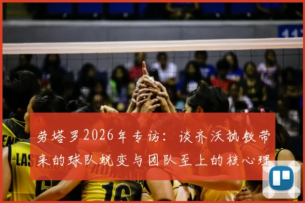 劳塔罗2026年专访：谈齐沃执教带来的球队蜕变与团队至上的核心理念