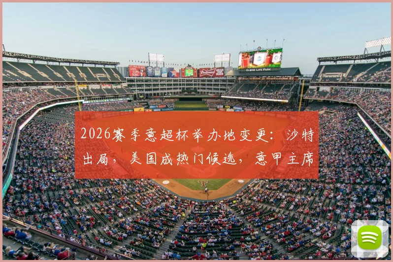 2026赛季意超杯举办地变更:沙特出局,美国成热门候选,意甲主席亲承新动向