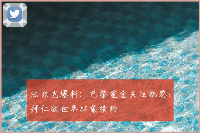 法尔克爆料：巴黎重金关注凯恩，拜仁欲世界杯前续约