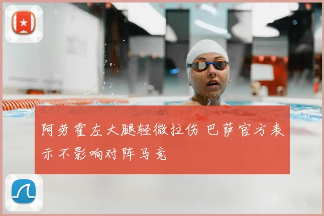 阿劳霍左大腿轻微拉伤 巴萨官方表示不影响对阵马竞