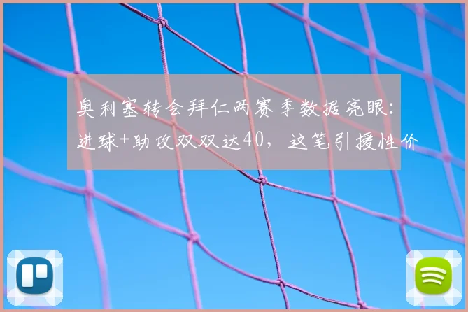奥利塞转会拜仁两赛季数据亮眼：进球+助攻双双达40，这笔引援性价比如何？