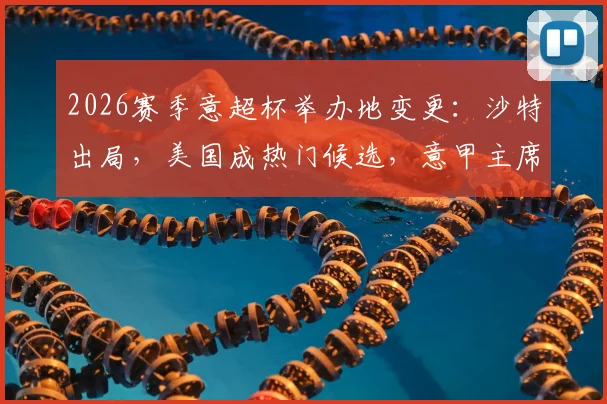 2026赛季意超杯举办地变更：沙特出局，美国成热门候选，意甲主席亲承新动向