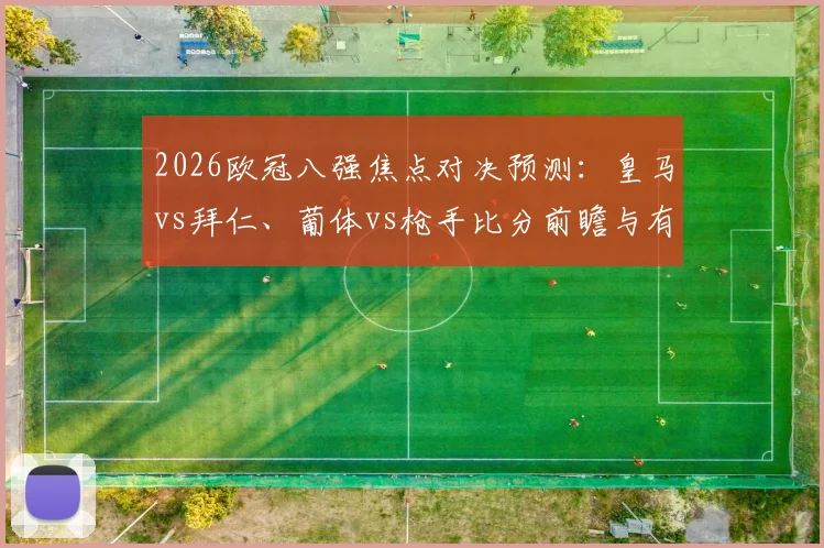 2026欧冠八强焦点对决预测：皇马vs拜仁、葡体vs枪手比分前瞻与有奖竞猜截图活动开启