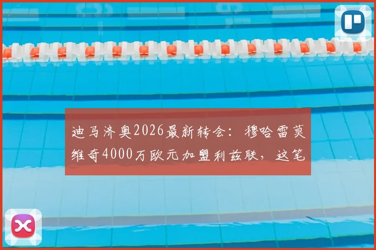迪马济奥2026最新转会：穆哈雷莫维奇4000万欧元加盟利兹联，这笔签约值不值？利兹联引援策略深度剖析