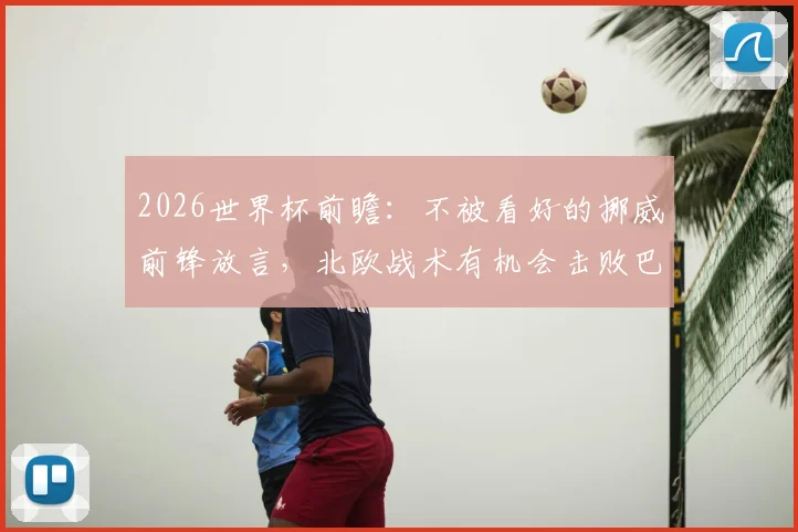 2026世界杯前瞻：不被看好的挪威前锋放言，北欧战术有机会击败巴西队