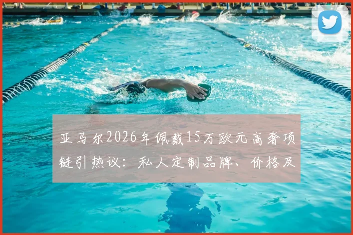 亚马尔2026年佩戴15万欧元高奢项链引热议：私人定制品牌、价格及球星同款配饰潮流解析