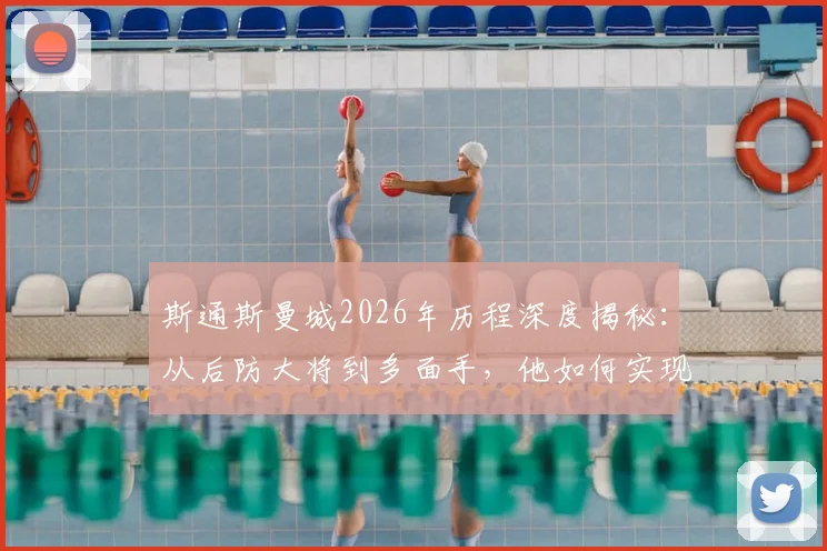斯通斯曼城2026年历程深度揭秘：从后防大将到多面手，他如何实现“没有不可能”的蓝月梦想