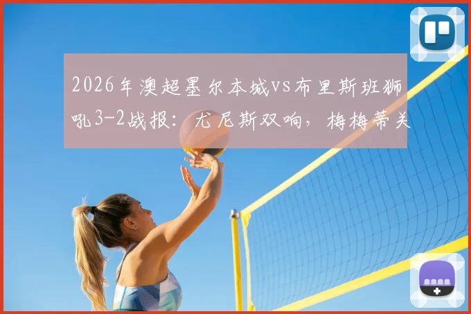 2026年澳超墨尔本城vs布里斯班狮吼3-2战报：尤尼斯双响，梅梅蒂关键球逆转
