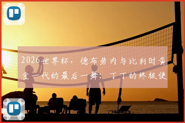 2026世界杯，德布劳内与比利时黄金一代的最后一舞：丁丁的终极使命与挑战