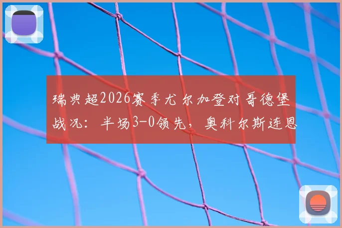 瑞典超2026赛季尤尔加登对哥德堡战况：半场3-0领先，奥科尔斯连恩破门助球队大胜