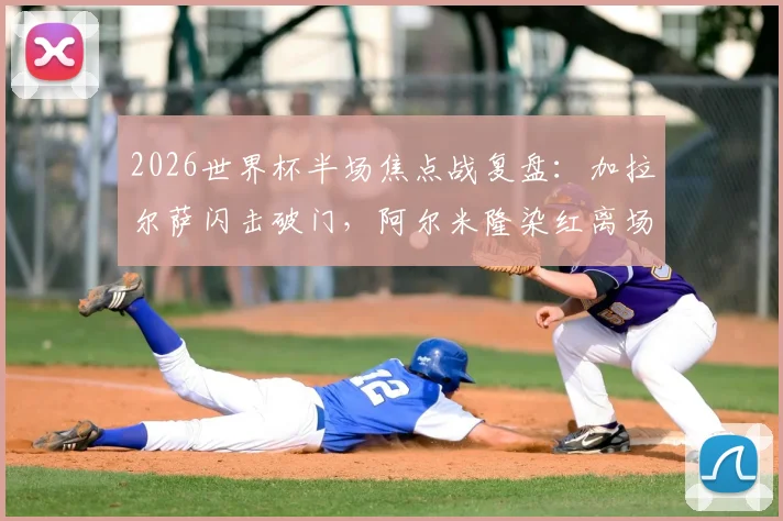 2026世界杯半场焦点战复盘：加拉尔萨闪击破门，阿尔米隆染红离场，巴拉圭1-0土耳其，比赛悬念陡增