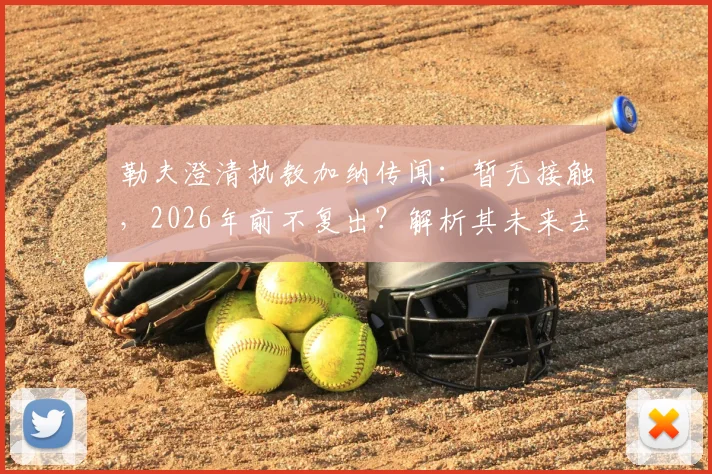 勒夫澄清执教加纳传闻：暂无接触，2026年前不复出？解析其未来去向与加纳新帅候选名单