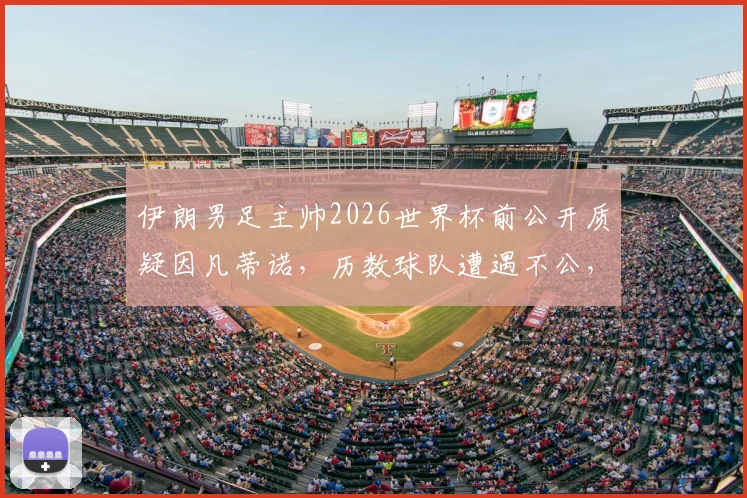 伊朗男足主帅2026世界杯前公开质疑因凡蒂诺,历数球队遭遇不公,球队前景受影响几何?