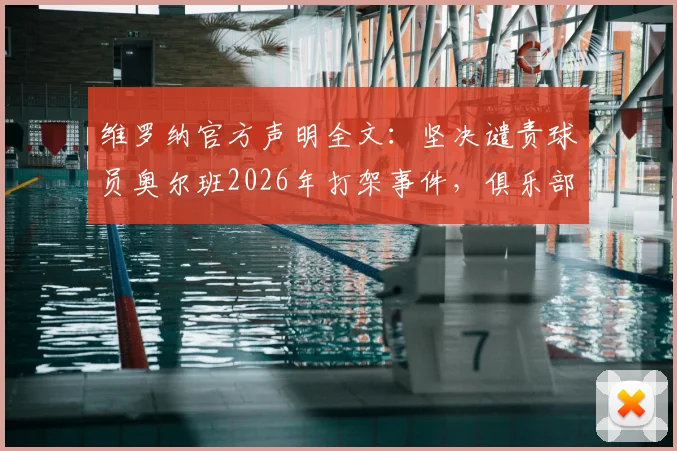 维罗纳官方声明全文:坚决谴责球员奥尔班2026年打架事件,俱乐部纪律处分详情