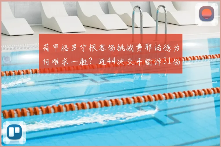 荷甲格罗宁根客场挑战费耶诺德为何难求一胜?近44次交手输掉31场,2026赛季能否打破魔咒?